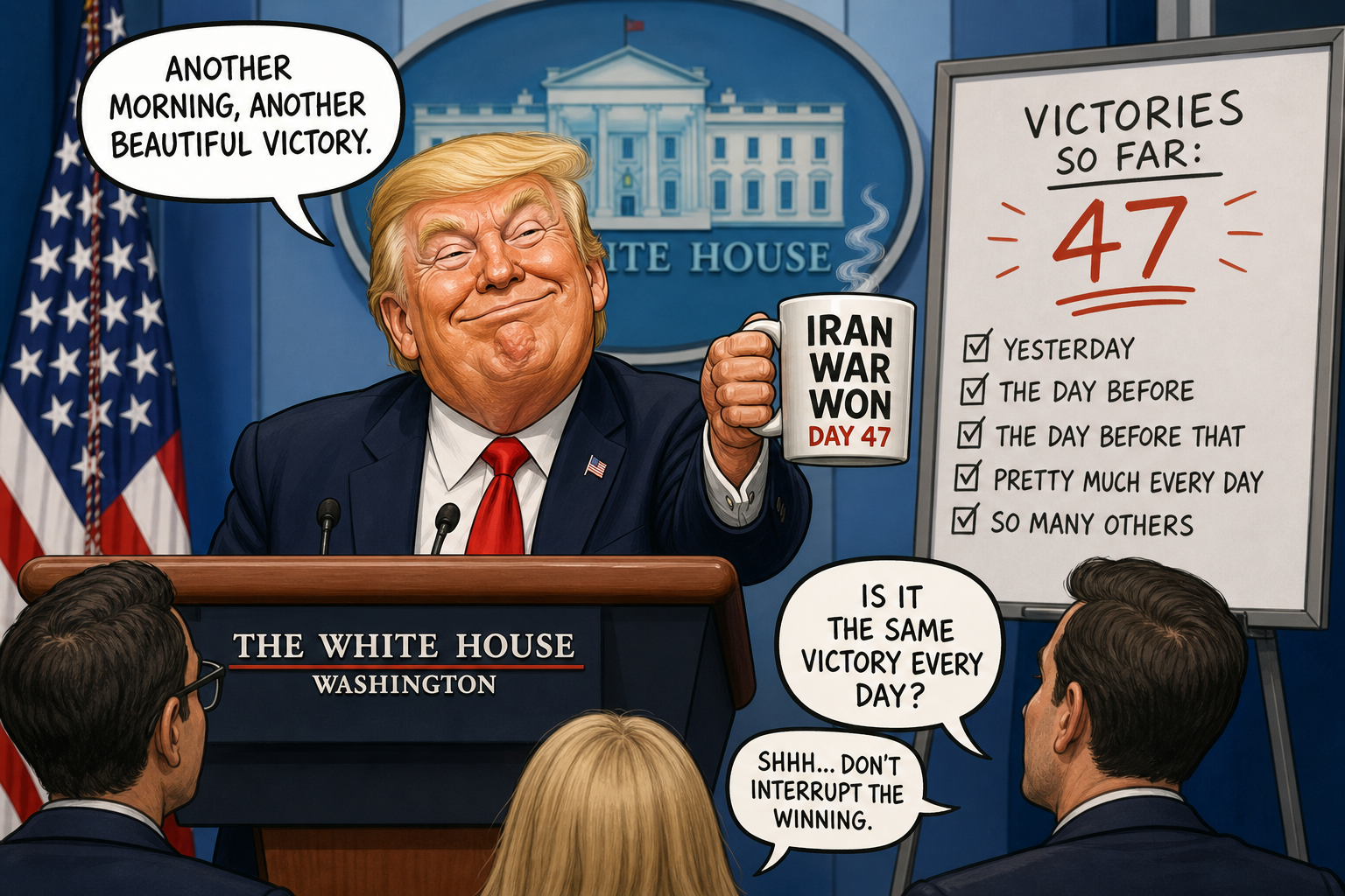 Satirical cartoon for White House Declares Iran War Won for 47th Consecutive Morning